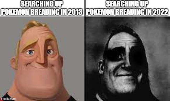 Normal and dark mr.incredibles | SEARCHING UP POKEMON BREADING IN 2013; SEARCHING UP POKEMON BREADING IN 2022 | image tagged in normal and dark mr incredibles | made w/ Imgflip meme maker