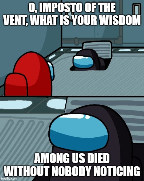 impostor of the vent | O, IMPOSTO OF THE VENT, WHAT IS YOUR WISDOM; AMONG US DIED WITHOUT NOBODY NOTICING | image tagged in impostor of the vent | made w/ Imgflip meme maker