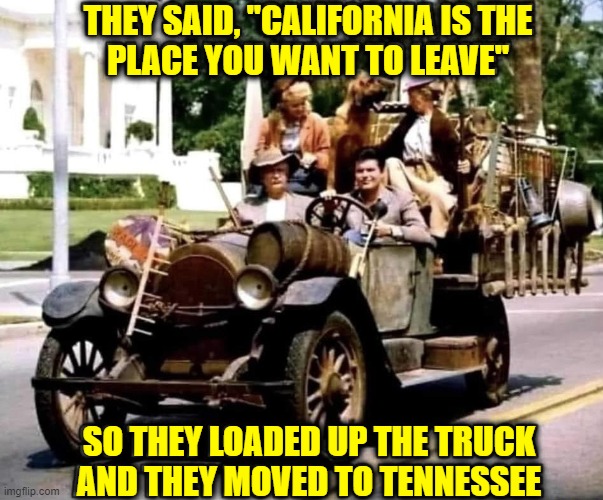THEY SAID, "CALIFORNIA IS THE
PLACE YOU WANT TO LEAVE" SO THEY LOADED UP THE TRUCK
AND THEY MOVED TO TENNESSEE | made w/ Imgflip meme maker