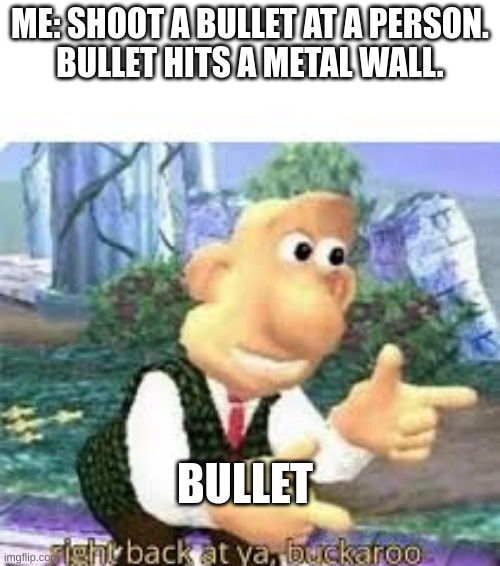 Coincidence | ME: SHOOT A BULLET AT A PERSON.
BULLET HITS A METAL WALL. BULLET | image tagged in right back at ya buckaroo,bounce | made w/ Imgflip meme maker