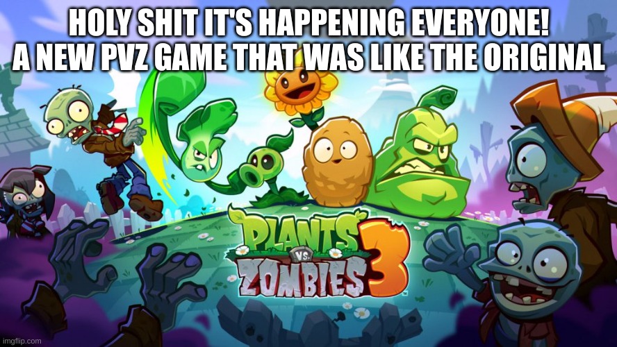HOLY SHIT IT'S HAPPENING EVERYONE! A NEW PVZ GAME THAT WAS LIKE THE ORIGINAL | made w/ Imgflip meme maker