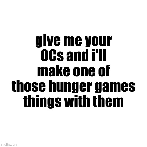 Blank Transparent Square Meme | give me your OCs and i'll make one of those hunger games things with them | image tagged in blank transparent square | made w/ Imgflip meme maker