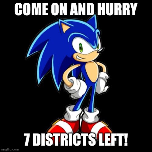 Come on | COME ON AND HURRY; 7 DISTRICTS LEFT! | image tagged in memes,you're too slow sonic | made w/ Imgflip meme maker