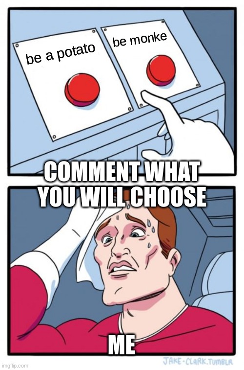 choose in the comments | be monke; be a potato; COMMENT WHAT YOU WILL CHOOSE; ME | image tagged in memes,two buttons | made w/ Imgflip meme maker