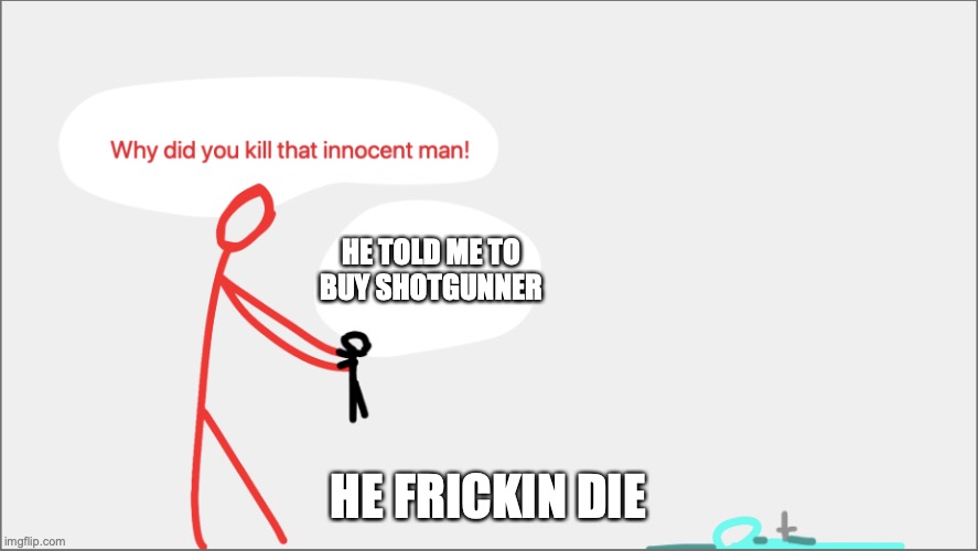 Blue is dead | HE TOLD ME TO BUY SHOTGUNNER HE FRICKIN DIE | image tagged in blue is dead | made w/ Imgflip meme maker