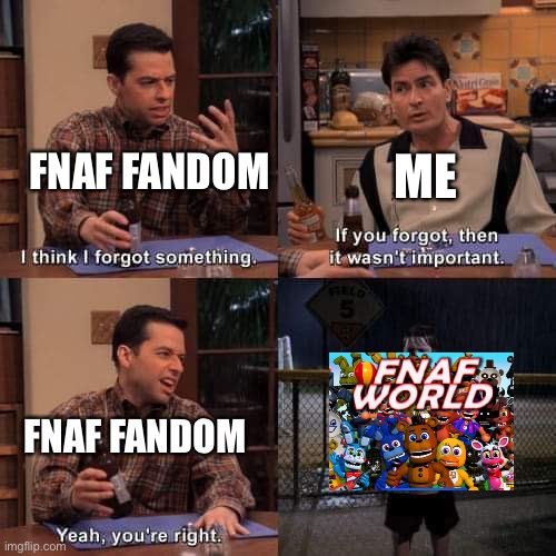 Does anyone still even play that game? | ME; FNAF FANDOM; FNAF FANDOM | image tagged in i think i forgot something,fnaf | made w/ Imgflip meme maker