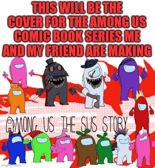 THIS WILL BE THE COVER FOR THE AMONG US COMIC BOOK SERIES ME AND MY FRIEND ARE MAKING | made w/ Imgflip meme maker