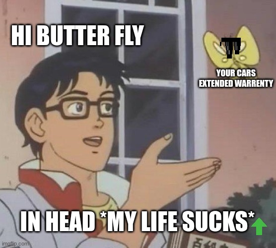 cars | HI BUTTER FLY; YOUR CARS EXTENDED WARRENTY; IN HEAD *MY LIFE SUCKS* | image tagged in memes,is this a pigeon | made w/ Imgflip meme maker