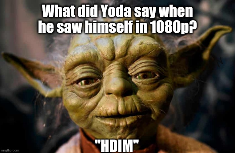 It's an older joke..sir..but it checks out | What did Yoda say when he saw himself in 1080p? "HDIM" | image tagged in yoda,star wars yoda,star wars,star wars prequels,star wars memes,memes | made w/ Imgflip meme maker