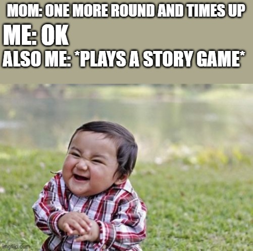 *evilness intensifies* | MOM: ONE MORE ROUND AND TIMES UP; ME: OK; ALSO ME: *PLAYS A STORY GAME* | image tagged in memes,evil toddler,lol | made w/ Imgflip meme maker