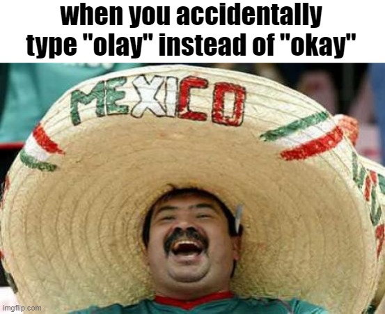 *proceeds to Mexico* | when you accidentally type "olay" instead of "okay" | image tagged in happy mexican,idk | made w/ Imgflip meme maker
