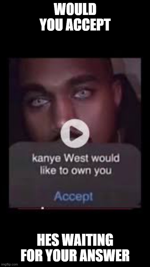 kanye west would like to own you | WOULD YOU ACCEPT; HES WAITING FOR YOUR ANSWER | image tagged in i love lamp | made w/ Imgflip meme maker