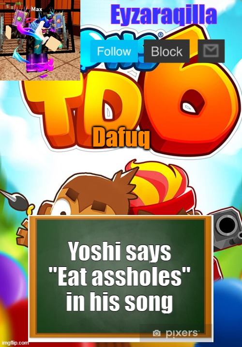 Eyzaraqilla's template | Dafuq; Yoshi says "Eat assholes" in his song | image tagged in eyzaraqilla's template | made w/ Imgflip meme maker