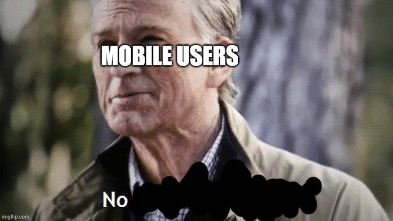 No, i dont think i will | MOBILE USERS | image tagged in no i dont think i will | made w/ Imgflip meme maker