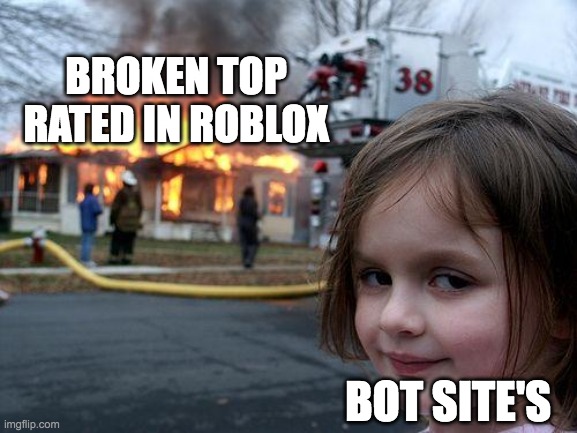 Roblox bot's... | BROKEN TOP RATED IN ROBLOX; BOT SITE'S | image tagged in memes,disaster girl | made w/ Imgflip meme maker