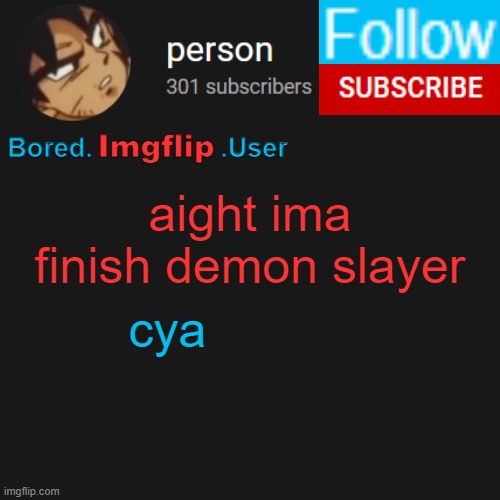 biu temp | aight ima finish demon slayer; cya | image tagged in biu temp | made w/ Imgflip meme maker