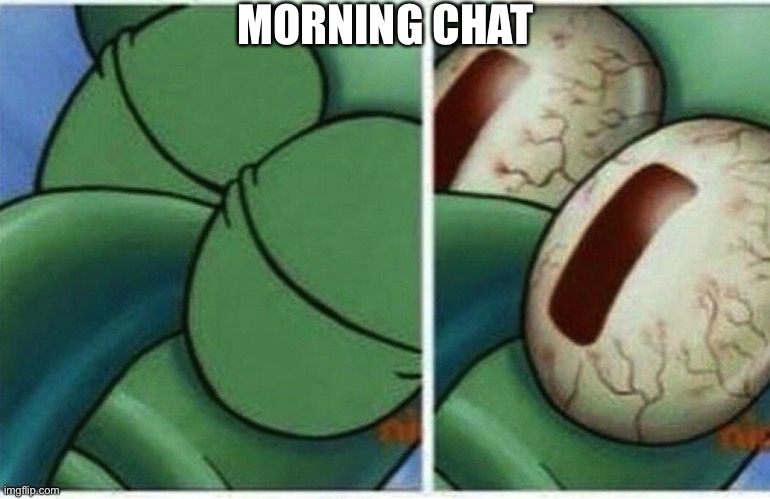 Squidward | MORNING CHAT | image tagged in squidward | made w/ Imgflip meme maker