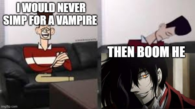 E | I WOULD NEVER SIMP FOR A VAMPIRE; THEN BOOM HE | made w/ Imgflip meme maker