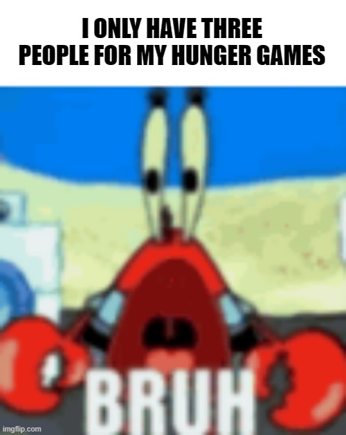 : ( | I ONLY HAVE THREE PEOPLE FOR MY HUNGER GAMES | made w/ Imgflip meme maker