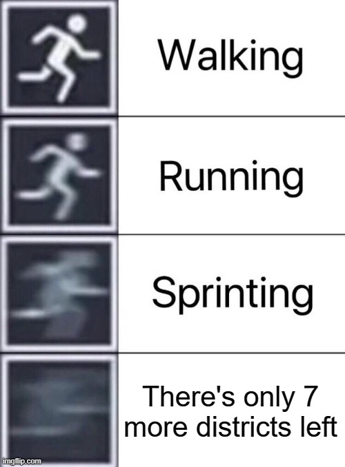 HURRY HURRY | There's only 7 more districts left | image tagged in walking running sprinting | made w/ Imgflip meme maker