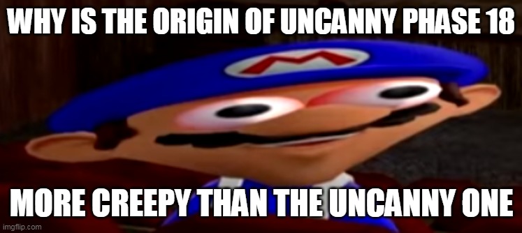 smg4 stare | WHY IS THE ORIGIN OF UNCANNY PHASE 18; MORE CREEPY THAN THE UNCANNY ONE | image tagged in smg4 stare | made w/ Imgflip meme maker