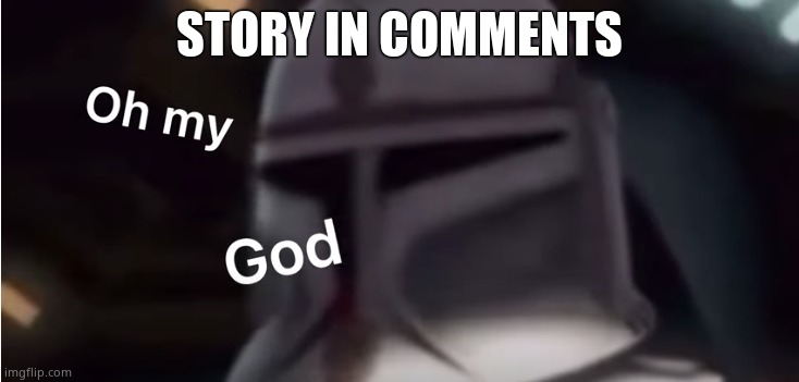 Clone trooper oh my god | STORY IN COMMENTS | image tagged in clone trooper oh my god | made w/ Imgflip meme maker