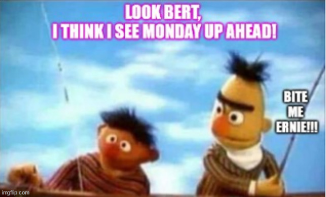 funny | image tagged in mondays,bert,ernie,funny | made w/ Imgflip meme maker