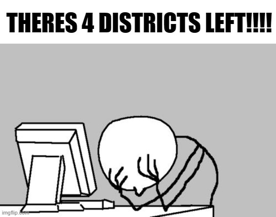 AGHH!!!! | THERES 4 DISTRICTS LEFT!!!! | made w/ Imgflip meme maker