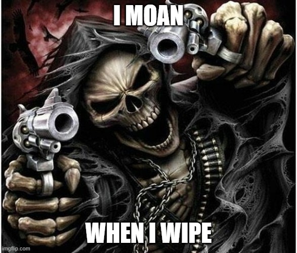 moaning | I MOAN; WHEN I WIPE | image tagged in badass skeleton | made w/ Imgflip meme maker