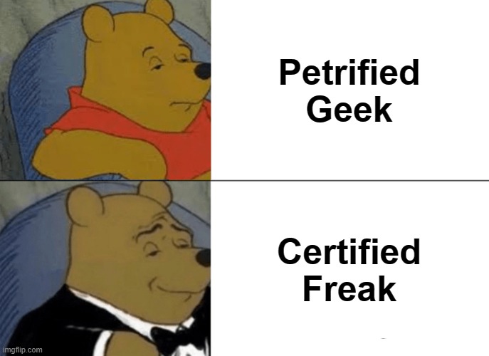 Tuxedo Winnie The Pooh Meme | Petrified Geek; Certified Freak | image tagged in memes,tuxedo winnie the pooh | made w/ Imgflip meme maker