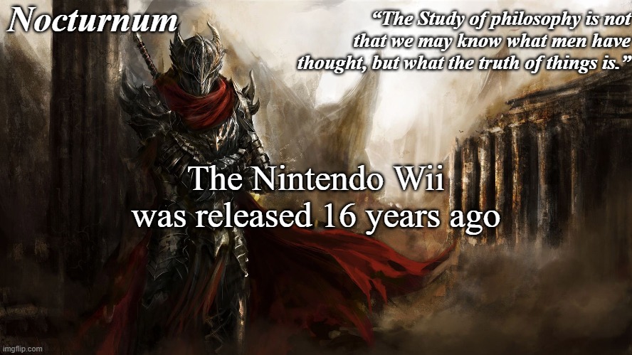 Nocturnum's knight temp | The Nintendo Wii was released 16 years ago | image tagged in nocturnum's knight temp | made w/ Imgflip meme maker
