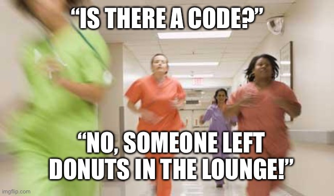 Go nuts for donuts | “IS THERE A CODE?”; “NO, SOMEONE LEFT DONUTS IN THE LOUNGE!” | image tagged in nurses running | made w/ Imgflip meme maker