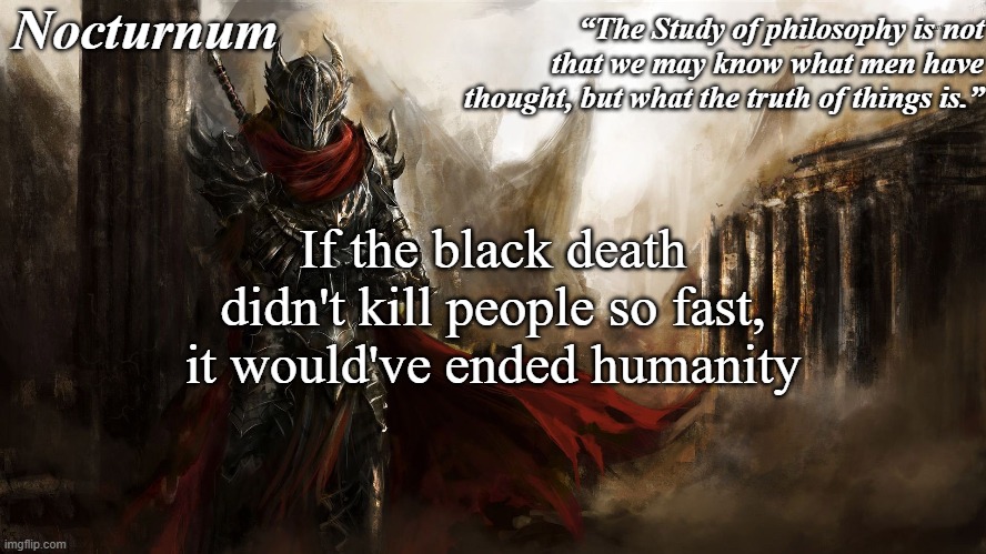 Nocturnum's knight temp | If the black death didn't kill people so fast, it would've ended humanity | image tagged in nocturnum's knight temp | made w/ Imgflip meme maker