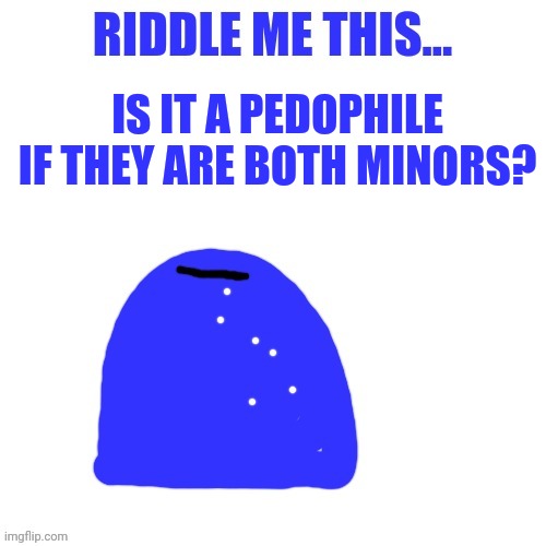 Blepie asks a question | IS IT A PEDOPHILE IF THEY ARE BOTH MINORS? | image tagged in blepie asks a question | made w/ Imgflip meme maker