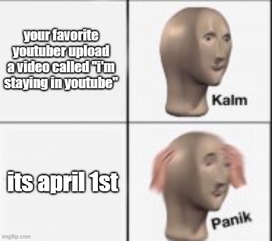 ello | your favorite youtuber upload a video called "i'm staying in youtube"; its april 1st | image tagged in ae | made w/ Imgflip meme maker
