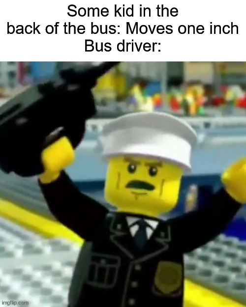 Lego Hey | Some kid in the back of the bus: Moves one inch
Bus driver: | image tagged in lego hey | made w/ Imgflip meme maker