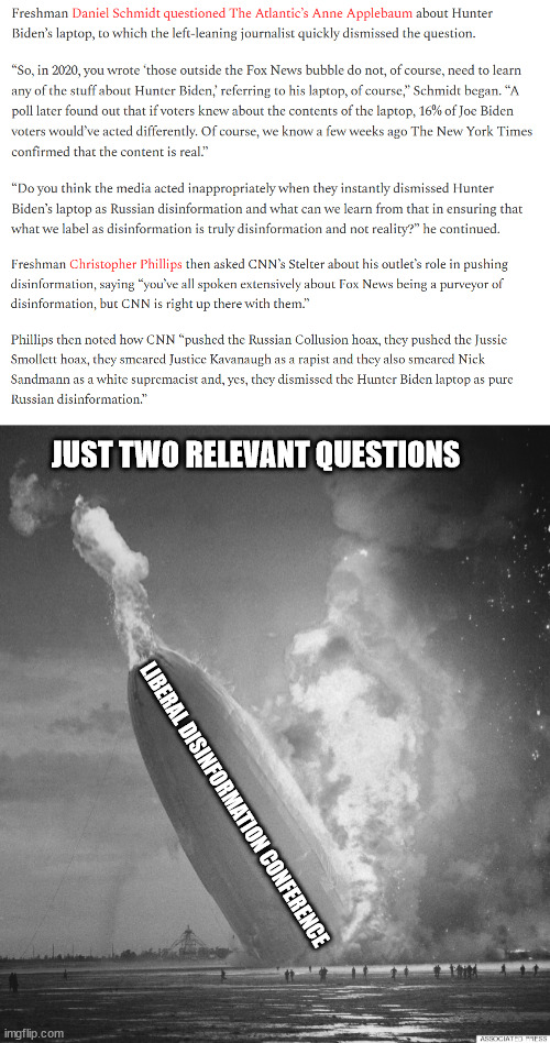 Crash and Burn...  They can't coverup their lies anymore | JUST TWO RELEVANT QUESTIONS; LIBERAL DISINFORMATION CONFERENCE | image tagged in corrupt,politicians,mainstream media | made w/ Imgflip meme maker