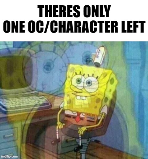 ADSADASDSAD | THERES ONLY ONE OC/CHARACTER LEFT | image tagged in spongebob panic inside | made w/ Imgflip meme maker