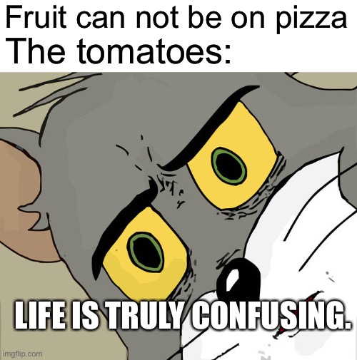 Unsettled Tom | Fruit can not be on pizza; The tomatoes:; LIFE IS TRULY CONFUSING. | image tagged in memes,unsettled tom | made w/ Imgflip meme maker