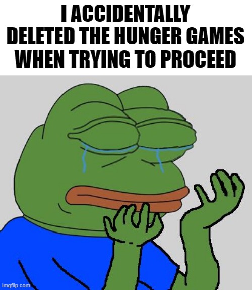 F in comments | I ACCIDENTALLY DELETED THE HUNGER GAMES WHEN TRYING TO PROCEED | image tagged in pepe cry | made w/ Imgflip meme maker