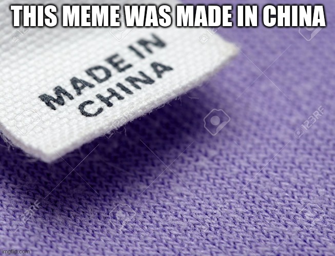 china | THIS MEME WAS MADE IN CHINA | image tagged in made in china label | made w/ Imgflip meme maker