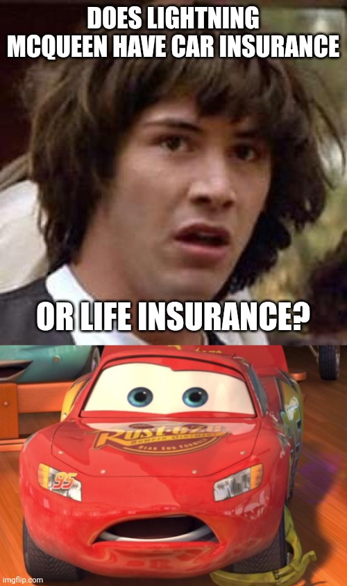 MAYBE BOTH? | DOES LIGHTNING MCQUEEN HAVE CAR INSURANCE; OR LIFE INSURANCE? | image tagged in memes,conspiracy keanu,lightning mcqueen,cars | made w/ Imgflip meme maker
