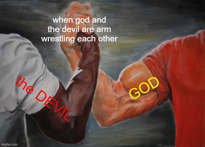 GOD arm wrestling the DEVIL meme | when god and the devil are arm wrestling each other; GOD; the DEVIL | image tagged in memes,epic handshake,god,the devil,arm wrestling | made w/ Imgflip meme maker