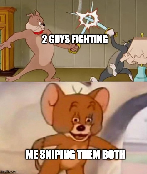 Tom and Jerry swordfight | 2 GUYS FIGHTING; ME SNIPING THEM BOTH | image tagged in tom and jerry swordfight | made w/ Imgflip meme maker