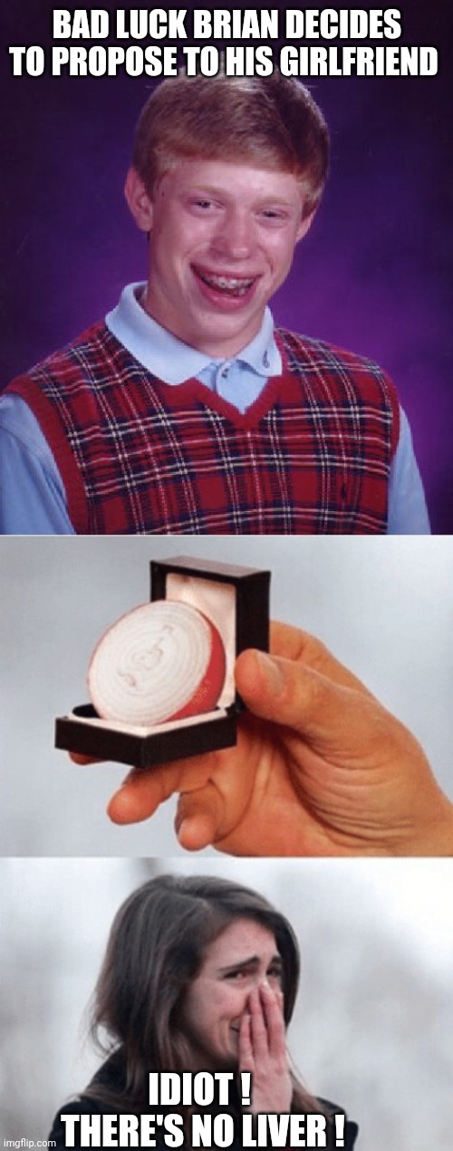 Liver WORST, Part 3 | BAD LUCK BRIAN DECIDES TO PROPOSE TO HIS GIRLFRIEND; IDIOT ! 
THERE'S NO LIVER ! | image tagged in memes,bad luck brian | made w/ Imgflip meme maker
