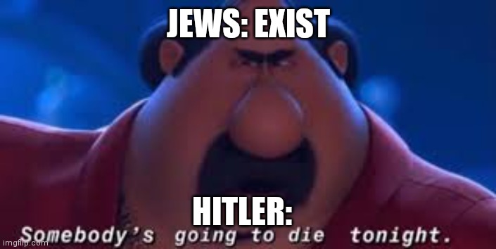 Somebody's Going To Die Tonight |  JEWS: EXIST; HITLER: | image tagged in somebody's going to die tonight | made w/ Imgflip meme maker