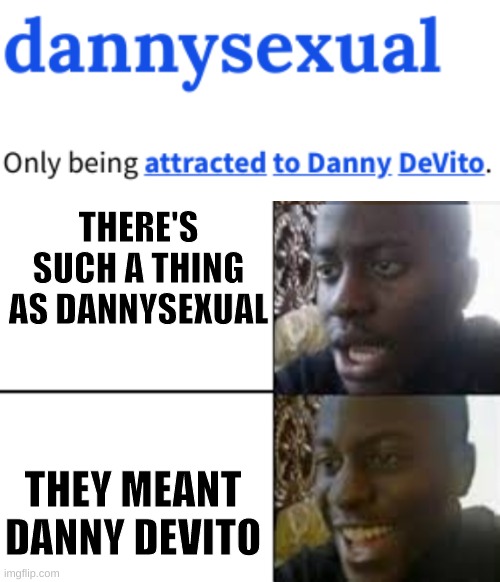 THERE'S SUCH A THING AS DANNYSEXUAL; THEY MEANT DANNY DEVITO | image tagged in oh no oh yeah | made w/ Imgflip meme maker