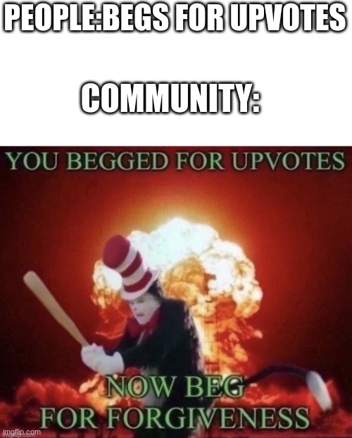 clever text: | PEOPLE:BEGS FOR UPVOTES; COMMUNITY: | image tagged in beg for forgiveness,funny memes | made w/ Imgflip meme maker