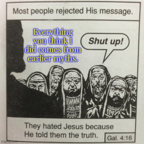 They want to believe otherwise. | Everything you think I did comes from earlier myths. | image tagged in they hated jesus because he told them the truth | made w/ Imgflip meme maker