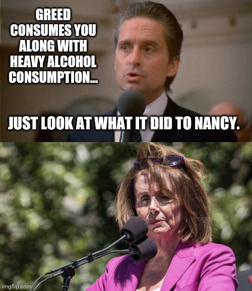 Nancy has been looking rough for about the last TWO DECADES! | GREED CONSUMES YOU ALONG WITH HEAVY ALCOHOL CONSUMPTION... JUST LOOK AT WHAT IT DID TO NANCY. | made w/ Imgflip meme maker